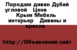 Породам диван Дубай угловой › Цена ­ 21 000 - Крым Мебель, интерьер » Диваны и кресла   